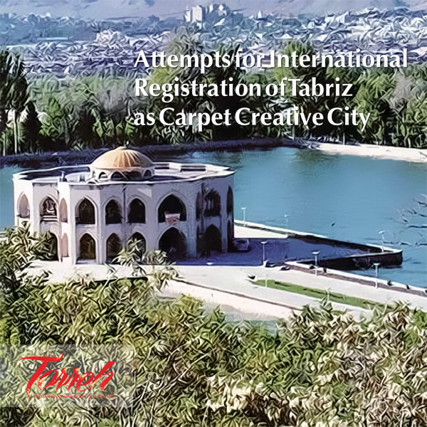 Attempts for International Registration of Tabriz as Carpet Creative City